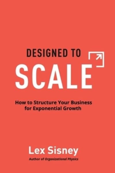 Cover for Lex Sisney · Designed to Scale: How to Structure Your Business for Exponential Growth (Hardcover bog) (2022)