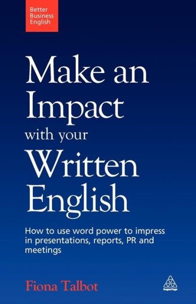 Make an Impact with Your Written English: How to Use Word Power to Impress in Presentations, Reports, PR and Meetings - Better Business English - Fiona Talbot - Boeken - Kogan Page Ltd - 9780749455194 - 3 september 2009