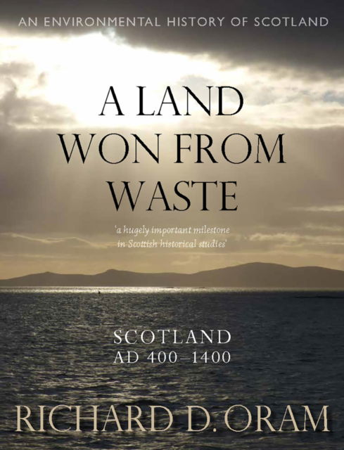 Cover for Richard D. Oram · A Land Won from Waste: Scotland AD 400–1400 - An Environmental History of Scotland (Gebundenes Buch) (2025)