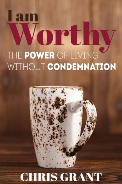 Cover for Chris Grant · I Am Worthy: the Power of Living Without Condemnation (Paperback Book) (2015)