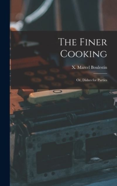 The Finer Cooking; or, Dishes for Parties - X Marcel (Xavier Marcel) Boulestin - Boeken - Hassell Street Press - 9781013375194 - 9 september 2021