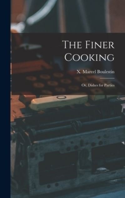 Cover for X Marcel (Xavier Marcel) Boulestin · The Finer Cooking; or, Dishes for Parties (Gebundenes Buch) (2021)