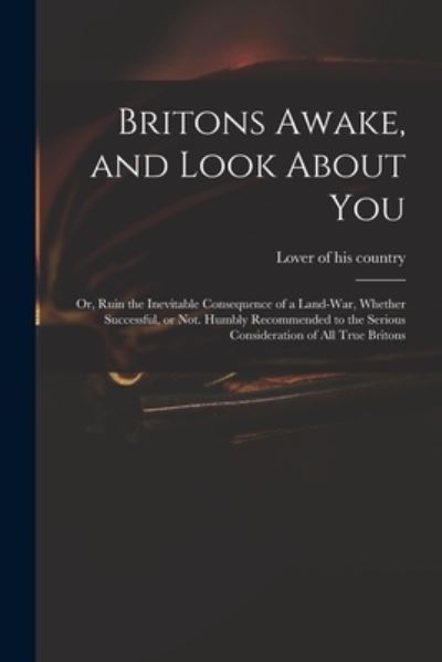 Cover for Lover of His Country · Britons Awake, and Look About You; or, Ruin the Inevitable Consequence of a Land-war, Whether Successful, or Not. Humbly Recommended to the Serious Consideration of All True Britons (Paperback Book) (2021)