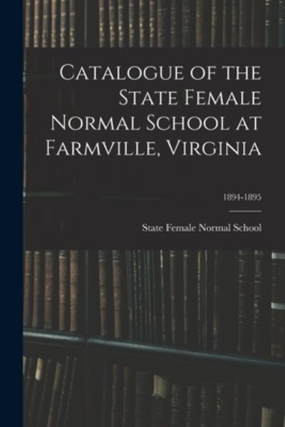 Catalogue of the State Female Normal School at Farmville, Virginia; 1894-1895 - State Female Normal School (Farmville - Książki - Legare Street Press - 9781014620194 - 9 września 2021