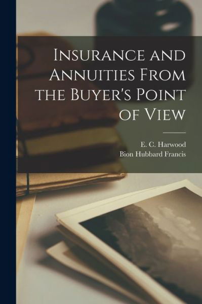 Cover for E C (Edward Crosby) 1900- Harwood · Insurance and Annuities From the Buyer's Point of View (Paperback Bog) (2021)