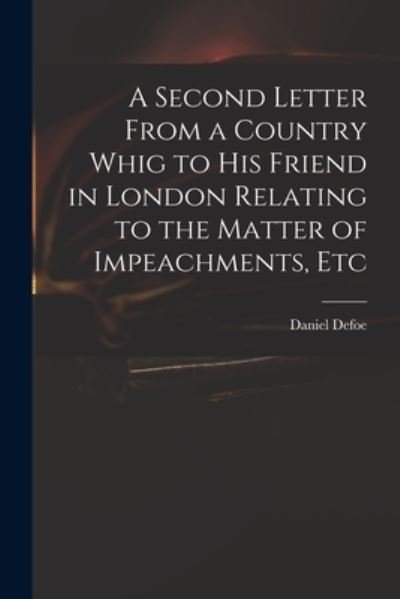 A Second Letter From a Country Whig to His Friend in London Relating to the Matter of Impeachments, Etc - Daniel Defoe - Books - Legare Street Press - 9781015214194 - September 10, 2021