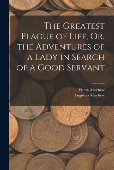 Greatest Plague of Life, or, the Adventures of a Lady in Search of a Good Servant - Henry Mayhew - Livros - Creative Media Partners, LLC - 9781015706194 - 27 de outubro de 2022