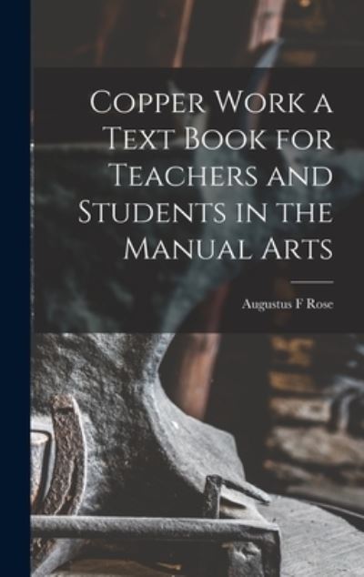 Cover for Augustus F. Rose · Copper Work a Text Book for Teachers and Students in the Manual Arts (Book) (2022)