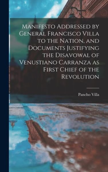 Cover for Pancho Villa · Manifesto Addressed by General Francisco Villa to the Nation, and Documents Justifying the Disavowal of Venustiano Carranza As First Chief of the Revolution (Bog) (2022)