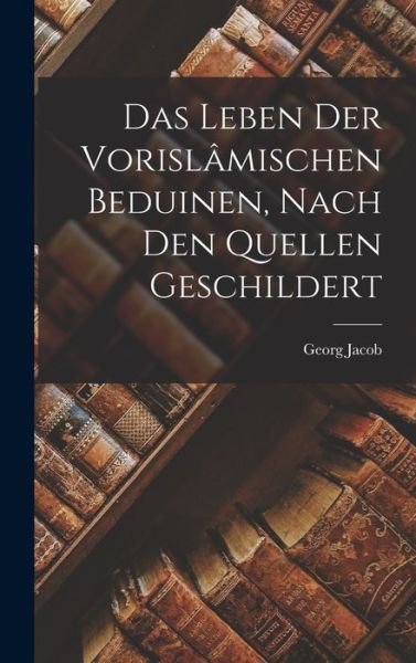 Cover for Georg Jacob · Leben der Vorislâmischen Beduinen, Nach Den Quellen Geschildert (Book) (2022)