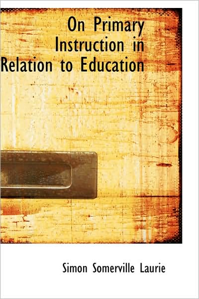 Cover for Simon Somerville Laurie · On Primary Instruction in Relation to Education (Paperback Book) (2009)