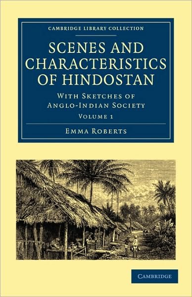 Cover for Emma Roberts · Scenes and Characteristics of Hindostan: With Sketches of Anglo-Indian Society - Cambridge Library Collection - Travel and Exploration in Asia (Taschenbuch) (2010)