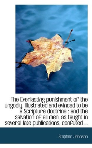 The Everlasting Punishment of the Ungodly, Illustrated and Evinced to Be a Scripture Doctrine: And - Stephen Johnson - Bøger - BiblioLife - 9781115709194 - 11. oktober 2009