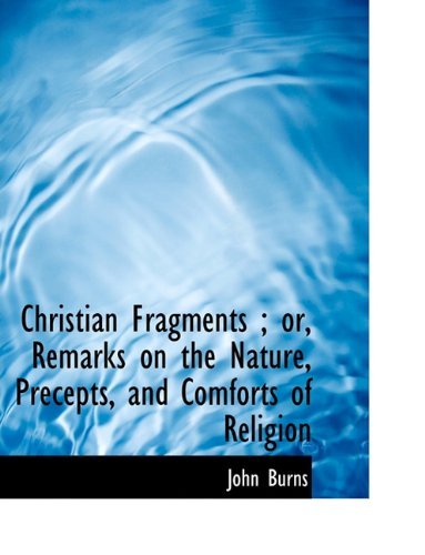 Cover for John Burns · Christian Fragments; Or, Remarks on the Nature, Precepts, and Comforts of Religion (Gebundenes Buch) (2009)