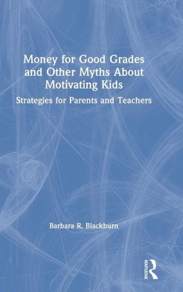 Cover for Blackburn, Barbara R. (Blackburn Consulting Group, USA) · Money for Good Grades and Other Myths About Motivating Kids: Strategies for Parents and Teachers (Hardcover bog) (2019)