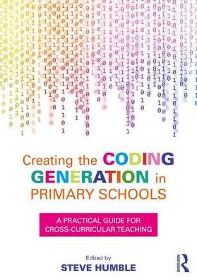 Creating the Coding Generation in Primary Schools: A Practical Guide for Cross-Curricular Teaching - Steve Humble - Bøger - Taylor & Francis Ltd - 9781138681194 - 25. september 2017