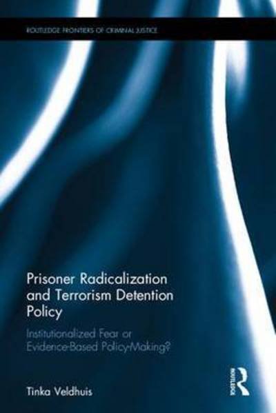 Cover for Tinka Veldhuis · Prisoner Radicalization and Terrorism Detention Policy: Institutionalized Fear or Evidence-Based Policy Making? - Routledge Frontiers of Criminal Justice (Hardcover Book) (2016)