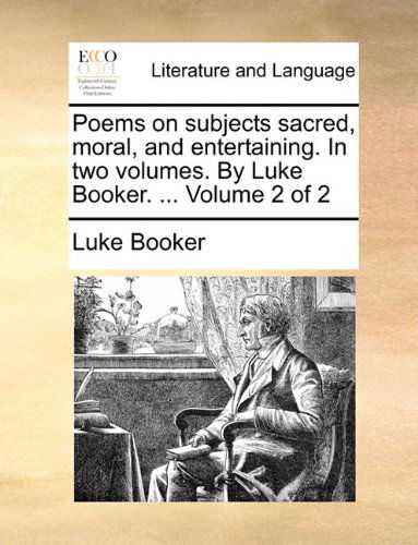 Cover for Luke Booker · Poems on Subjects Sacred, Moral, and Entertaining. in Two Volumes. by Luke Booker. ...  Volume 2 of 2 (Paperback Book) (2010)