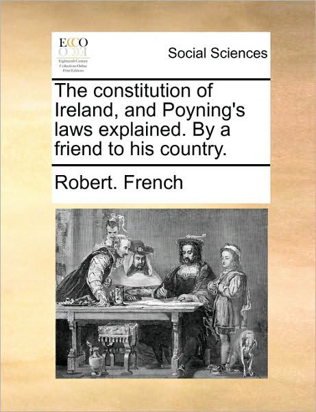 Cover for Robert French · The Constitution of Ireland, and Poyning's Laws Explained. by a Friend to His Country. (Paperback Book) (2010)