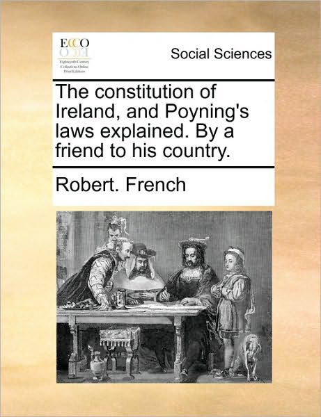 Cover for Robert French · The Constitution of Ireland, and Poyning's Laws Explained. by a Friend to His Country. (Taschenbuch) (2010)