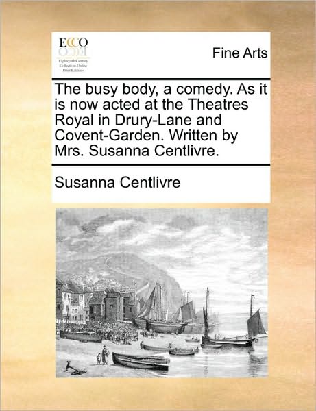 Cover for Susanna Centlivre · The Busy Body, a Comedy. As It is Now Acted at the Theatres Royal in Drury-lane and Covent-garden. Written by Mrs. Susanna Centlivre. (Paperback Book) (2010)