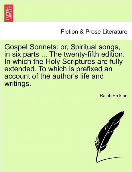 Gospel Sonnets: Or, Spiritual Songs, in Six Parts ... the Twenty-fifth Edition. in Which the Holy Scriptures Are Fully Extended. to Wh - Ralph Erskine - Books - British Library, Historical Print Editio - 9781241129194 - February 1, 2011