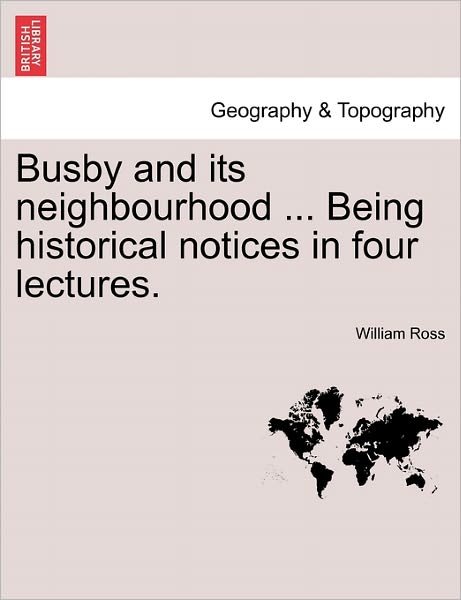 Busby and Its Neighbourhood ... Being Historical Notices in Four Lectures. - William Ross - Bøker - British Library, Historical Print Editio - 9781241314194 - 1. mars 2011