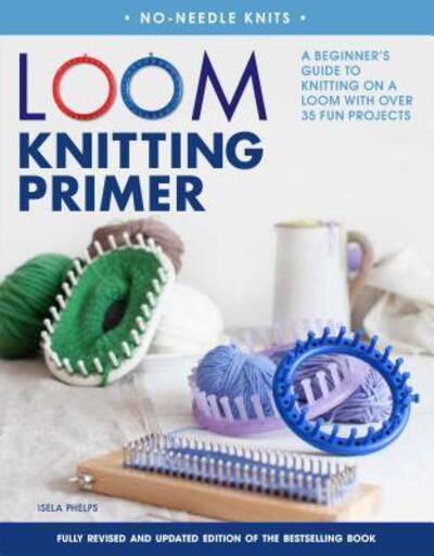Cover for Isela Phelps · Loom Knitting Primer (Second Edition): A Beginner's Guide to Knitting on a Loom with Over 35 Fun Projects - No-Needle Knits (Paperback Bog) [Second edition, first U.S. edition. edition] (2016)