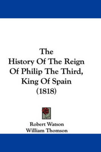 Cover for Robert Watson · The History of the Reign of Philip the Third, King of Spain (1818) (Paperback Book) (2008)