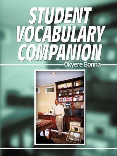Student Vocabulary Companion - Okyere Bonna - Books - Authorhouse - 9781438945194 - September 30, 2009