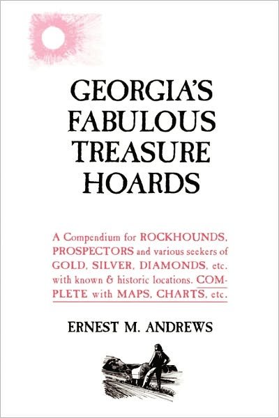 Georgia's Fabulous Treasure Hoards: a Compendium for Rockhounds, Prospectors and Various Seekers of Gold, Silver, Diamonds, Etc. with Known & Historic Locations. Complete with Maps, Charts, Etc. - Mr. Ernest M. Andrews Sr. - Books - CreateSpace Independent Publishing Platf - 9781461011194 - April 15, 2011