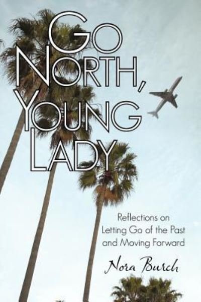 Go North, Young Lady: Reflections on Letting Go of the Past and Moving Forward - Nora Burch - Livros - iUniverse - 9781462072194 - 10 de fevereiro de 2012