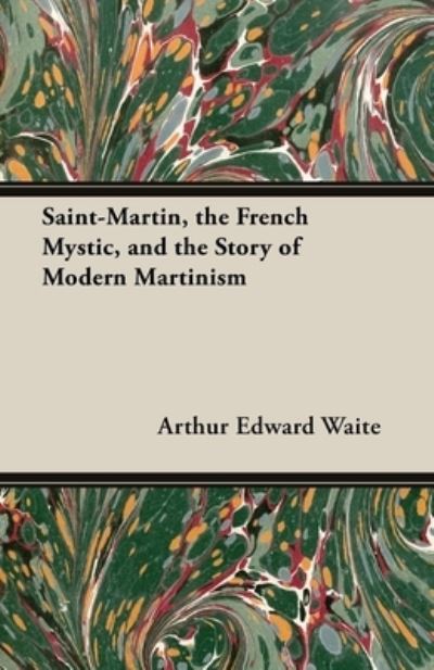 Cover for Arthur Edward Waite · Saint-Martin, the French Mystic, and the Story of Modern Martinism (Paperback Book) (2013)