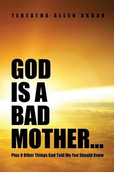 Cover for Tereatha Allen Akbar · God Is a Bad Mother... : Plus 9 Other Things God Told Me You Should Know (Taschenbuch) (2016)