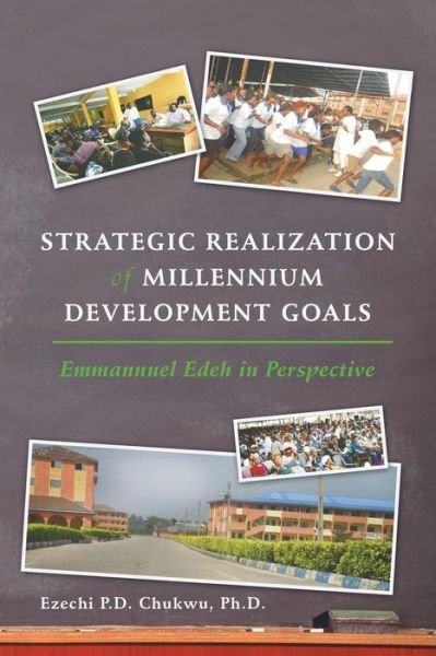 Strategic Realization of Millennium Development Goals: Emmanuel Edeh, a Role Model - Ezechi Chukwu Phd - Bøger - Authorhouse - 9781491823194 - 26. november 2013