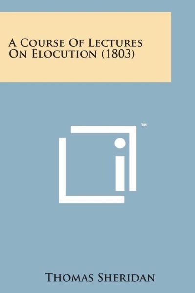 A Course of Lectures on Elocution (1803) - Thomas Sheridan - Kirjat - Literary Licensing, LLC - 9781498189194 - torstai 7. elokuuta 2014