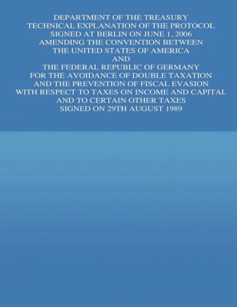 Department of the Treasury Technical Explanation of the Protocol Signed at Berline on June 1, 2006 Amending the Convention Between the Untied States O - United States Government - Books - Createspace - 9781505690194 - January 2, 2015