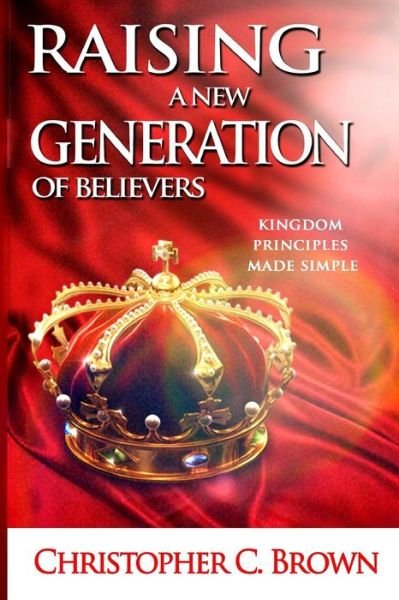 Cover for Min Christopher Cathris Brown · Raising a New Generation of Believers: Kingdom Principles Made Simple (Paperback Bog) (2015)
