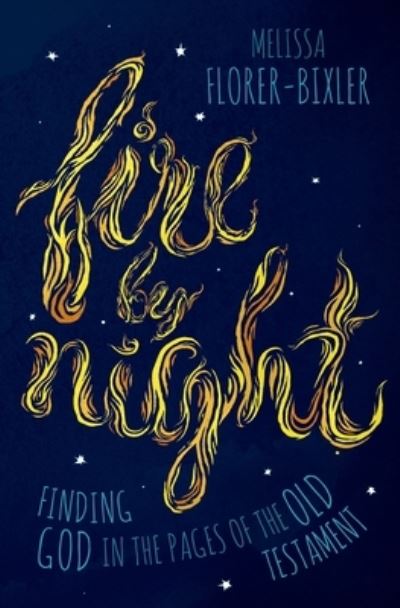 Cover for Melissa Florer-Bixler · Fire by Night: Finding God in the Pages of the Old Testament (Hardcover Book) (2019)