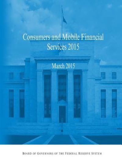 Consumer and Mobile Financial Services 2015 - Board of Governors of the Federal Reserv - Books - Createspace Independent Publishing Platf - 9781522868194 - December 22, 2015