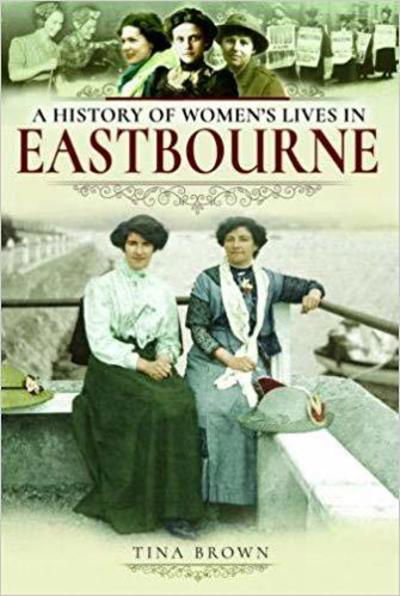 Cover for Tina Brown · A History of Women's Lives in Eastbourne (Paperback Book) (2019)