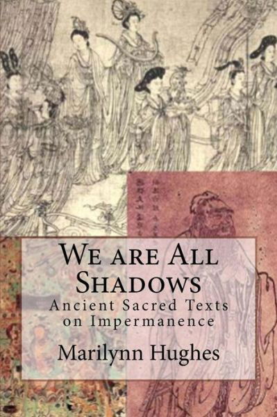 We are All Shadows: Ancient Sacred Texts on Impermanence - Marilynn Hughes - Bücher - Createspace Independent Publishing Platf - 9781530548194 - 14. März 2016