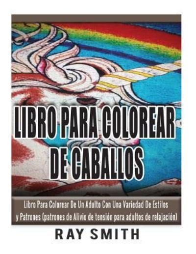 Libro Para Colorear De Caballos - Ray Smith - Kirjat - Createspace Independent Publishing Platf - 9781532867194 - torstai 21. huhtikuuta 2016
