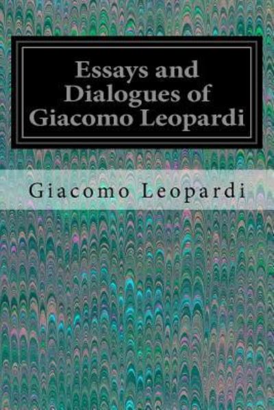 Essays and Dialogues of Giacomo Leopardi - Giacomo Leopardi - Bücher - Createspace Independent Publishing Platf - 9781535291194 - 15. Juli 2016