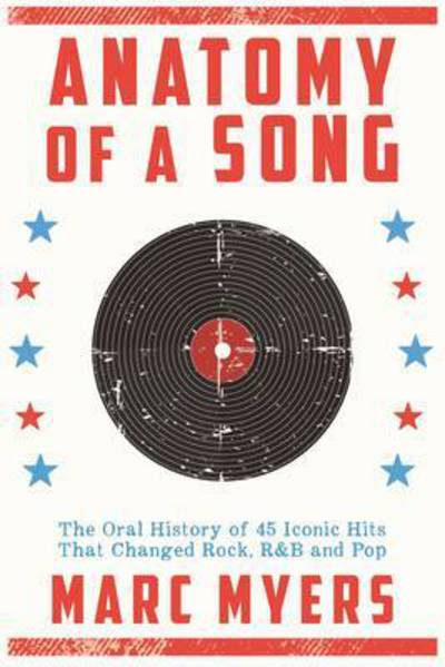 Cover for Marc Myers · Anatomy of a Song: The Oral History of 45 Iconic Hits That Changed Rock, R&amp;B and Pop (Hardcover Book) [Main edition] (2016)