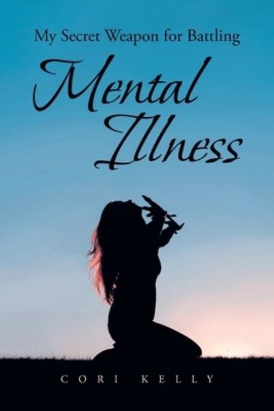 My Secret Weapon for Battling Mental Illness - Cori Kelly - Books - Covenant Books - 9781644683194 - August 5, 2020
