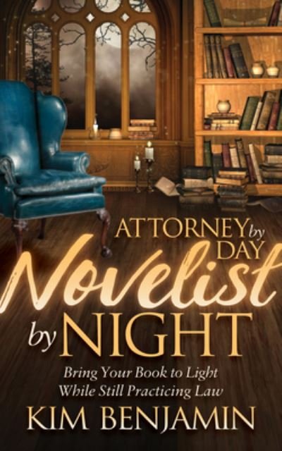 Attorney by Day, Novelist by Night: Bring Your Book to Light While Still Practicing Law - Kim Benjamin - Böcker - Morgan James Publishing llc - 9781683503194 - 17 augusti 2017