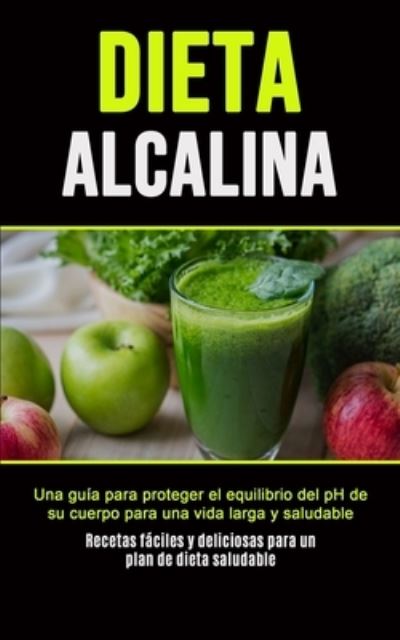 Cover for Purificacion Martin · Dieta Alcalina: Una guia para proteger el equilibrio del pH de su cuerpo para una vida larga y saludable (Recetas faciles y deliciosas para un plan de dieta saludable) (Paperback Book) (2020)