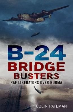 Cover for Colin Pateman · B-24 Bridge Busters: RAF Liberators Over Burma (Hardcover Book) (2016)
