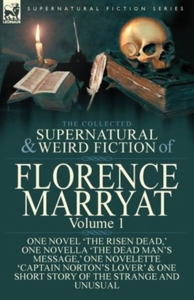 Cover for Florence Marryat · The Collected Supernatural and Weird Fiction of Florence Marryat: Volume 1-One Novel 'The Risen Dead, ' One Novella 'The Dead Man's Message, ' One Novelette 'Captain Norton's Lover' &amp; One Short Story of the Strange and Unusual (Paperback Book) (2017)